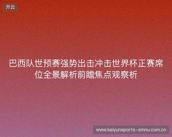 巴西队世预赛强势出击冲击世界杯正赛席位全景解析前瞻焦点观察析
