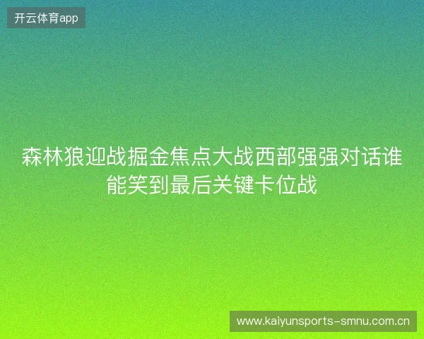 森林狼迎战掘金焦点大战西部强强对话谁能笑到最后关键卡位战 森林狼迎战掘金焦点大战西部强强对话谁能笑到最后关键卡位战