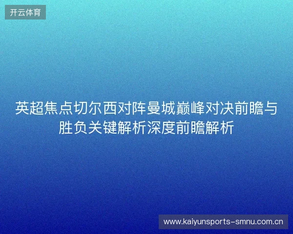 英超焦点切尔西对阵曼城巅峰对决前瞻与胜负关键解析深度前瞻解析 英超焦点切尔西对阵曼城巅峰对决前瞻与胜负关键解析深度前瞻解析