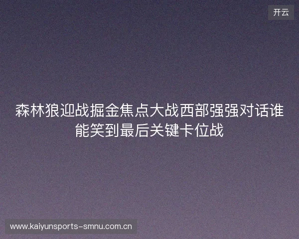 森林狼迎战掘金焦点大战西部强强对话谁能笑到最后关键卡位战 森林狼迎战掘金焦点大战西部强强对话谁能笑到最后关键卡位战