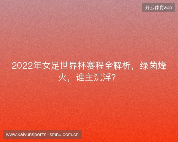 2022年女足世界杯赛程全解析，绿茵烽火，谁主沉浮？