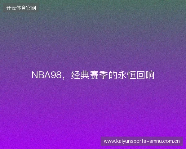 NBA98，经典赛季的永恒回响