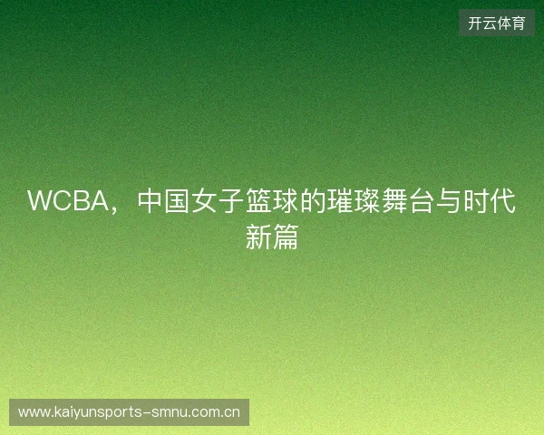 WCBA，中国女子篮球的璀璨舞台与时代新篇