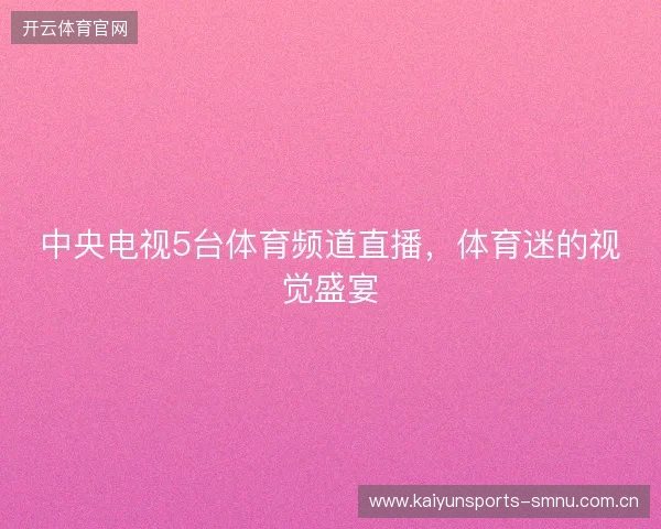 中央电视5台体育频道直播，体育迷的视觉盛宴