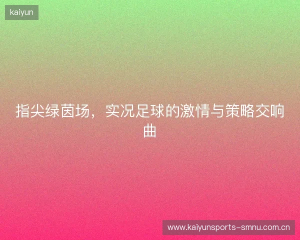 指尖绿茵场,实况足球的激情与策略交响曲 指尖绿茵场,实况足球的激情与策略交响曲