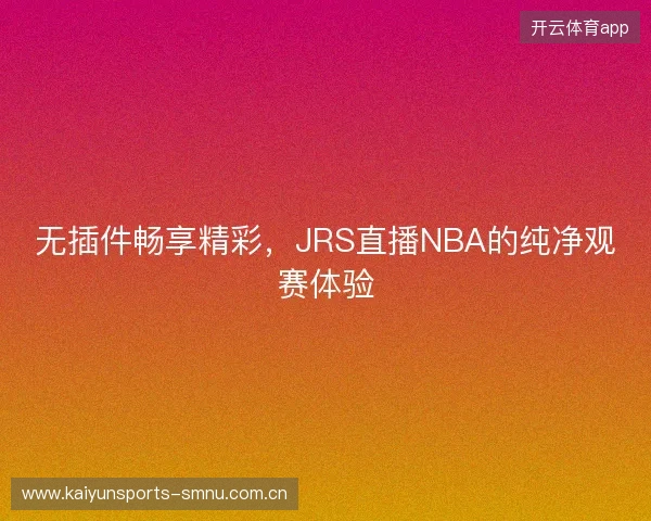 无插件畅享精彩，JRS直播NBA的纯净观赛体验