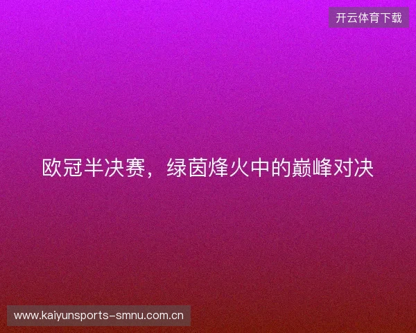 欧冠半决赛，绿茵烽火中的巅峰对决